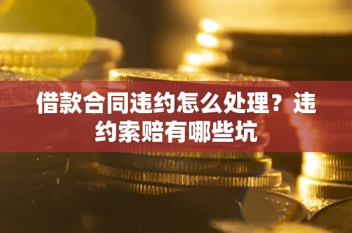 北京借款合同违约怎么处理？违约索赔有哪些坑