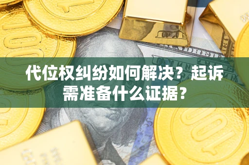北京代位权纠纷如何解决？起诉需准备什么证据？