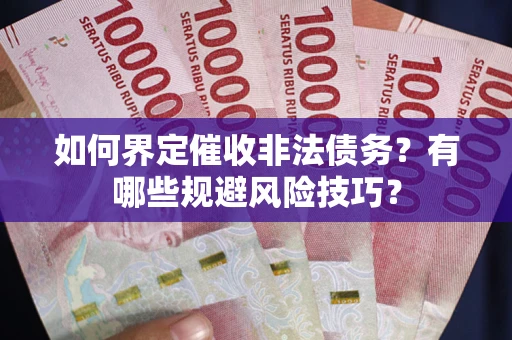 北京如何界定催收非法债务？有哪些规避风险技巧？