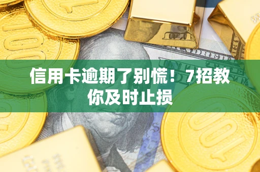 北京信用卡逾期了别慌！7招教你及时止损