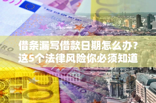 北京借条漏写借款日期怎么办？这5个法律风险你必须知道