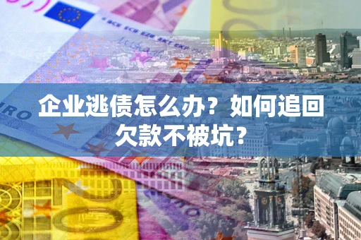 北京企业逃债怎么办？如何追回欠款不被坑？