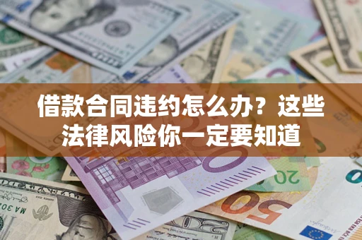 北京借款合同违约怎么办？这些法律风险你一定要知道