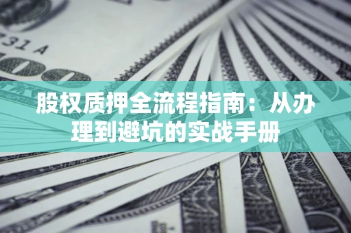 北京股权质押全流程指南：从办理到避坑的实战手册