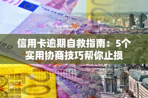 北京信用卡逾期自救指南：5个实用协商技巧帮你止损