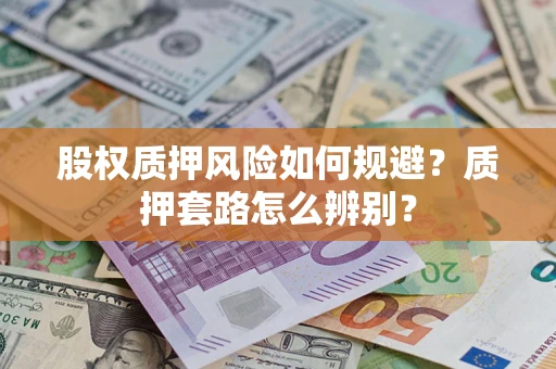 北京股权质押风险如何规避？质押套路怎么辨别？
