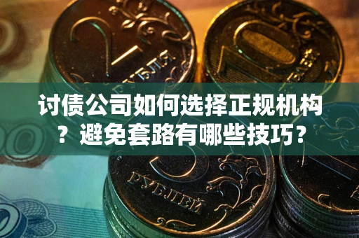 北京讨债公司如何选择正规机构？避免套路有哪些技巧？