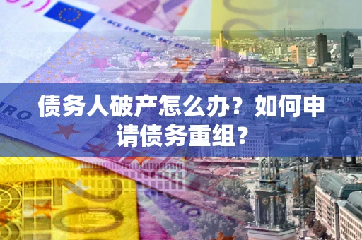 北京债务人破产怎么办？如何申请债务重组？
