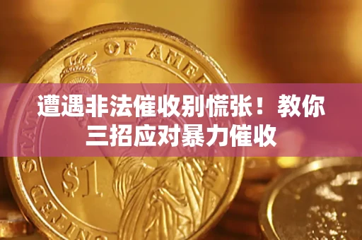 北京遭遇非法催收别慌张！教你三招应对暴力催收