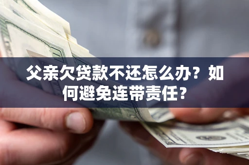 北京父亲欠贷款不还怎么办？如何避免连带责任？