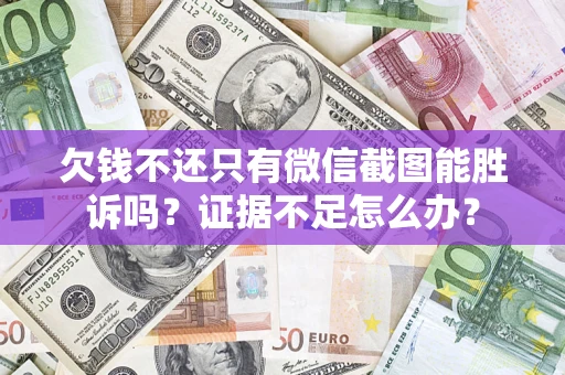 北京欠钱不还只有微信截图能胜诉吗？证据不足怎么办？