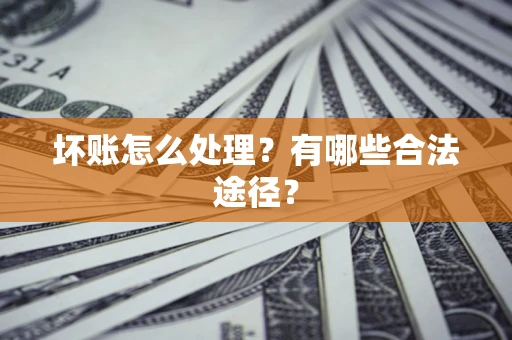 北京坏账怎么处理？有哪些合法途径？