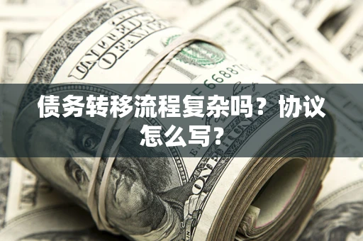 北京债务转移流程复杂吗？协议怎么写？