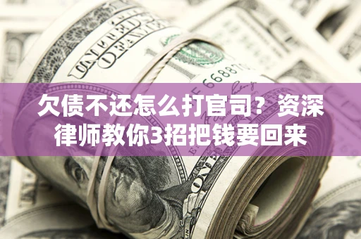 北京欠债不还怎么打官司？资深律师教你3招把钱要回来
