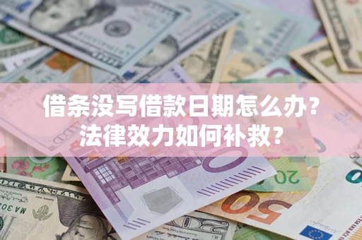 北京借条没写借款日期怎么办?法律效力如何补救? 北京借条没写借款日期怎么办?法律效力如何补救?