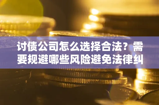 北京讨债公司怎么选择合法？需要规避哪些风险避免法律纠纷？