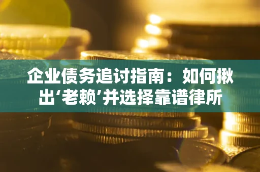 北京企业债务追讨指南：如何揪出‘老赖’并选择靠谱律所