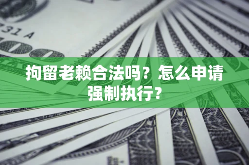 北京拘留老赖合法吗？怎么申请强制执行？