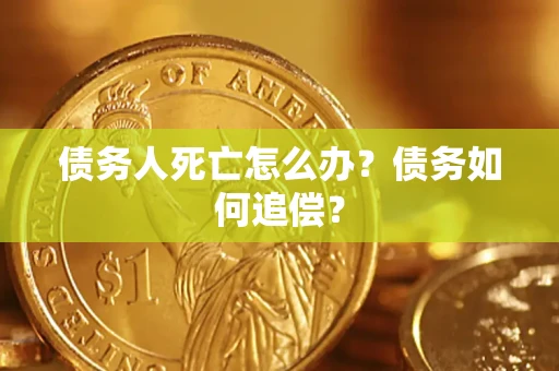 北京债务人死亡怎么办？债务如何追偿？