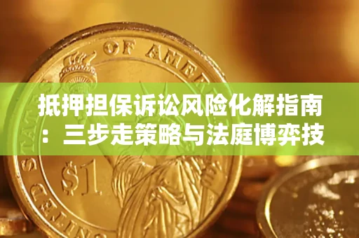 北京抵押担保诉讼风险化解指南：三步走策略与法庭博弈技巧