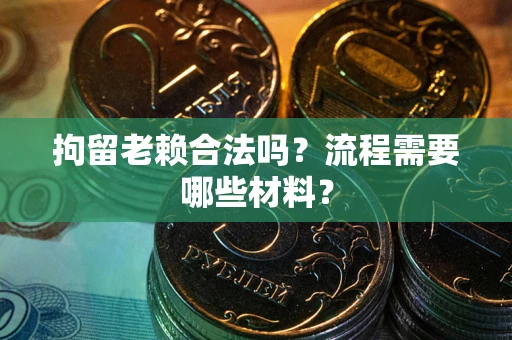 北京拘留老赖合法吗？流程需要哪些材料？