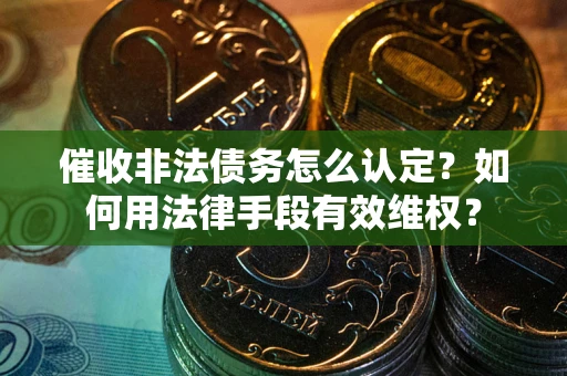 北京催收非法债务怎么认定？如何用法律手段有效维权？