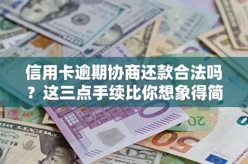 北京信用卡逾期协商还款合法吗？这三点手续比你想象得简单