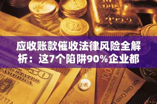 北京应收账款催收法律风险全解析：这7个陷阱90%企业都踩过（含合规应对指南）