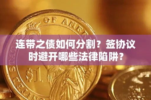 北京连带之债如何分割？签协议时避开哪些法律陷阱？