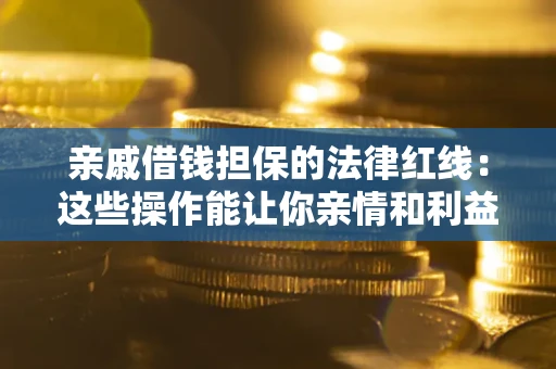 北京亲戚借钱担保的法律红线：这些操作能让你亲情和利益两不误