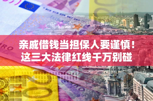 北京亲戚借钱当担保人要谨慎！这三大法律红线千万别碰
