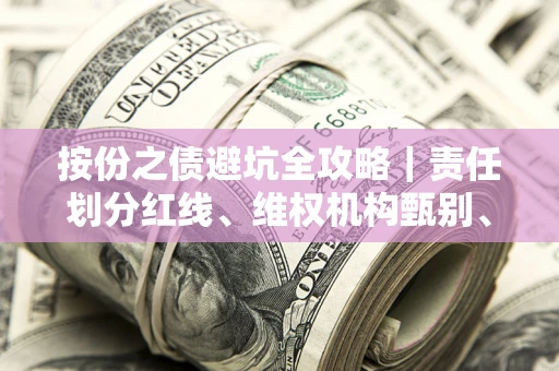 北京按份之债避坑全攻略｜责任划分红线、维权机构甄别、纠纷处理全流程拆解