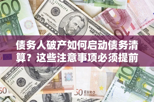 北京债务人破产如何启动债务清算？这些注意事项必须提前知道