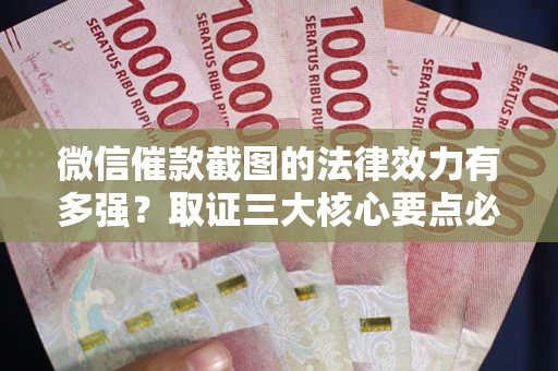 北京微信催款截图的法律效力有多强？取证三大核心要点必须知道！