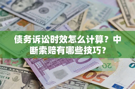 北京债务诉讼时效怎么计算？中断索赔有哪些技巧？