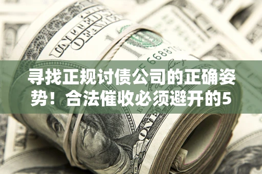 北京寻找正规讨债公司的正确姿势！合法催收必须避开的5大雷区