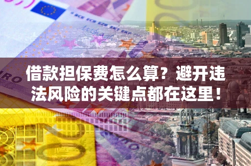 北京借款担保费怎么算？避开违法风险的关键点都在这里！