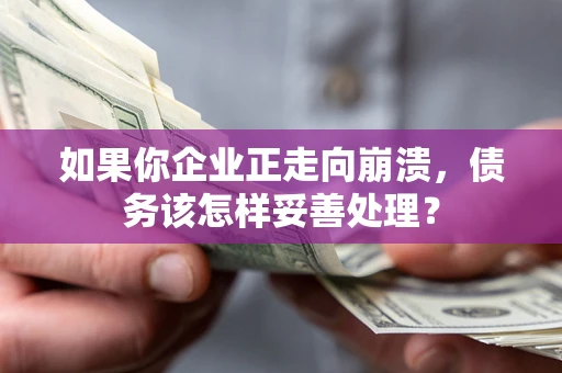 北京如果你企业正走向崩溃，债务该怎样妥善处理？