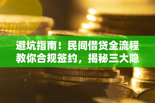 北京避坑指南！民间借贷全流程教你合规签约，揭秘三大隐形陷阱