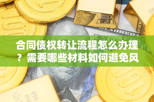 北京合同债权转让流程怎么办理？需要哪些材料如何避免风险？