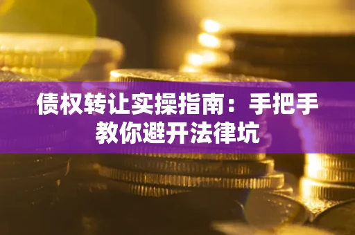 北京债权转让实操指南：手把手教你避开法律坑