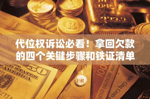 北京代位权诉讼必看!拿回欠款的四个关键步骤和铁证清单 北京代位权诉讼必看!拿回欠款的四个关键步骤和铁证清单