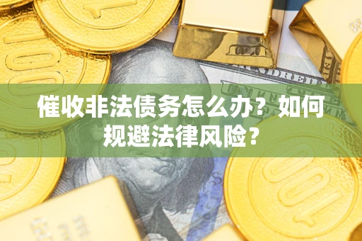 北京催收非法债务怎么办？如何规避法律风险？