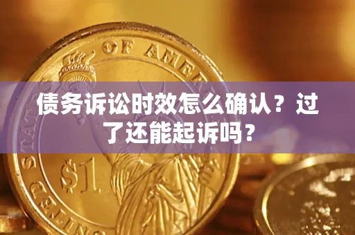 北京债务诉讼时效怎么确认？过了还能起诉吗？