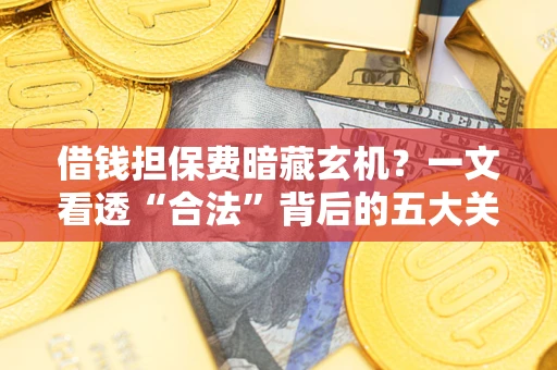 北京借钱担保费暗藏玄机？一文看透“合法”背后的五大关键陷阱