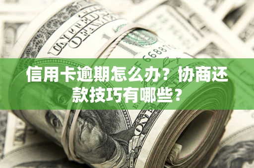 北京信用卡逾期怎么办？协商还款技巧有哪些？