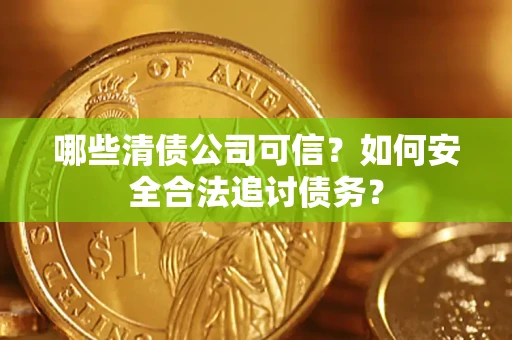 北京哪些清债公司可信？如何安全合法追讨债务？