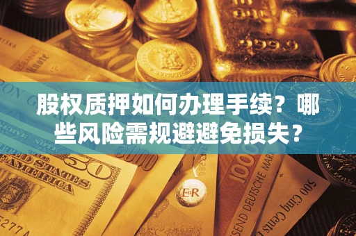 北京股权质押如何办理手续？哪些风险需规避避免损失？
