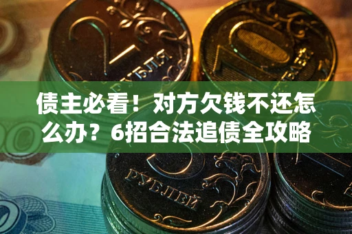 北京债主必看！对方欠钱不还怎么办？6招合法追债全攻略