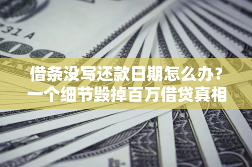北京借条没写还款日期怎么办？一个细节毁掉百万借贷真相